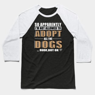 So Apparently I'm Not Allowed To Adopt All The Dogs Rude But Ok, Funny Pet Owner Humor Baseball T-Shirt